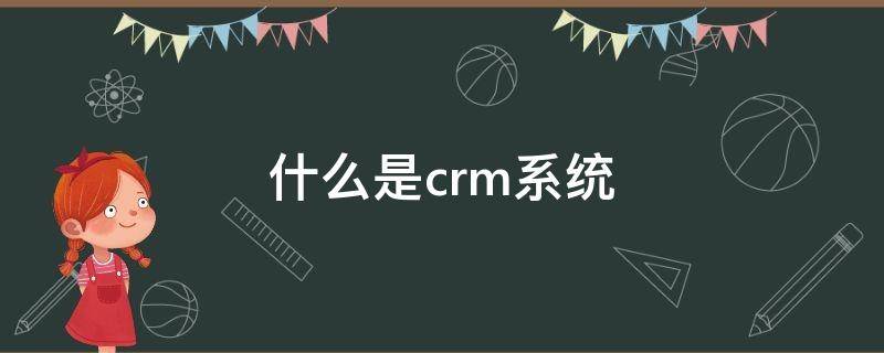 什么是crm系统（什么是crm系统的躯体）