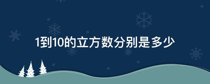 1到10的立方数分别是多少（一到10的立方数有哪些?）