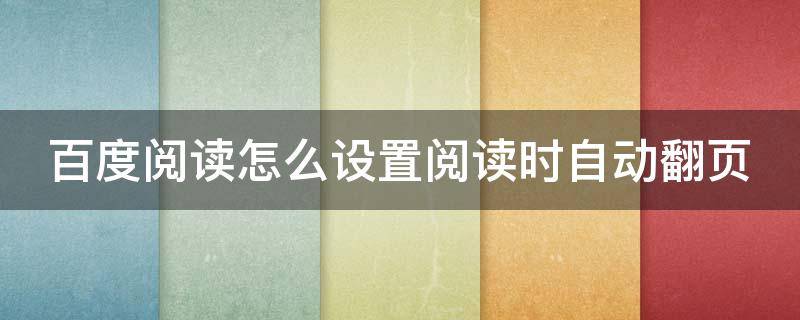 百度阅读怎么设置阅读时自动翻页（百度阅读怎么设置阅读时自动翻页模式）