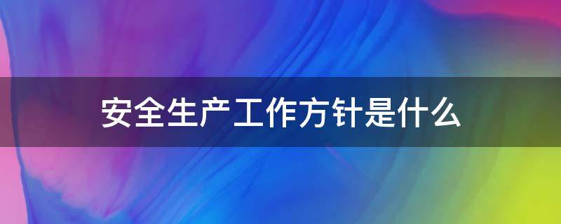 安全生產(chǎn)工作方針是什么 我國現(xiàn)行的安全生產(chǎn)工作方針是什么