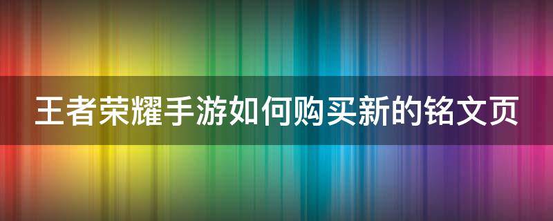 王者荣耀手游如何购买新的铭文页 手游王者荣耀怎么购买铭文