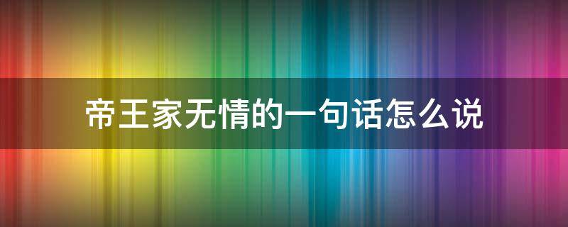 帝王家无情的一句话怎么说 说帝王无情的句子