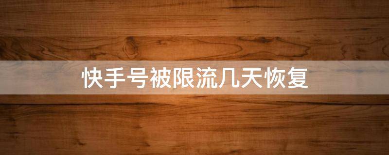 快手号被限流几天恢复 快手号被限流了多久可以恢复