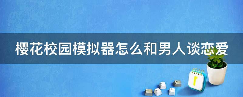 樱花校园模拟器怎么和男人谈恋爱 樱花校园怎么能和男生亲吻