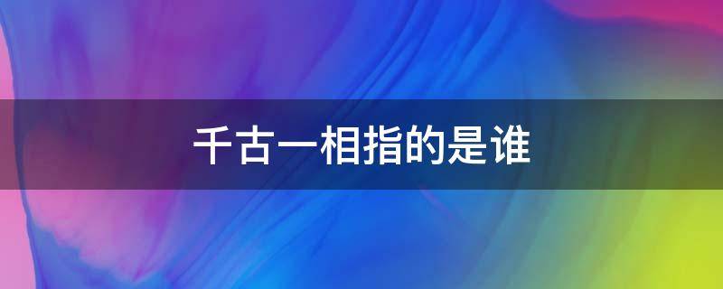 千古一相指的是誰（千古一相指的是誰狄仁杰）