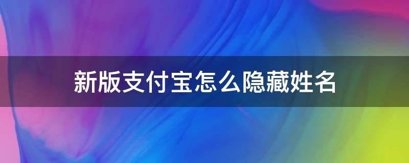 新版支付寶怎么隱藏姓名（支付寶付款怎么隱藏姓名）