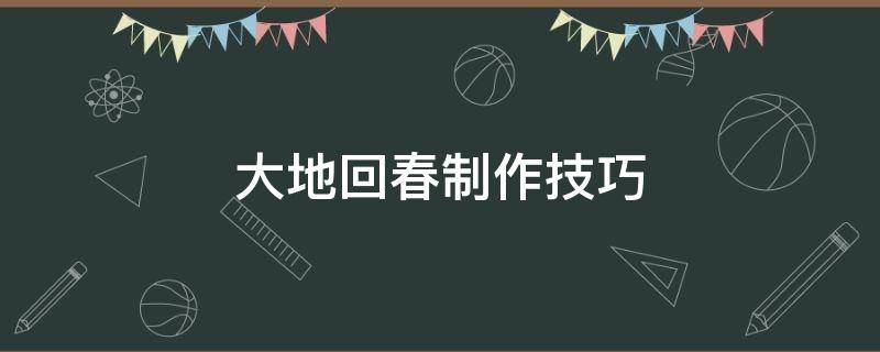 大地回春制作技巧（春回大地手工制作）