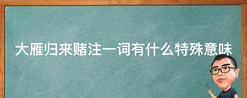 大雁歸來賭注一詞有什么特殊意味 大雁歸來賭注的意思