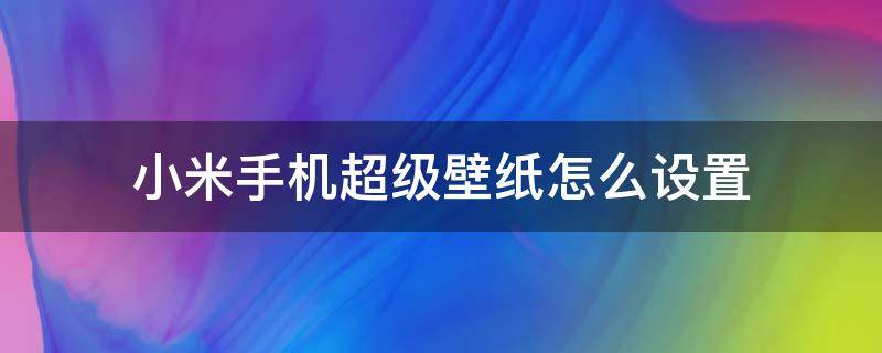 小米手机超级壁纸怎么设置 小米怎么设置超级壁纸?