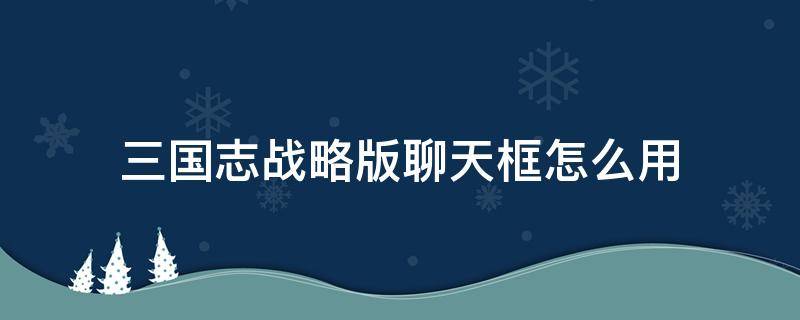 三国志战略版聊天框怎么用 三国志战略版语音功能