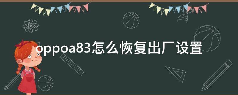 oppoa83怎么恢复出厂设置（oppoa83怎么恢复出厂设置忘记账号密码）