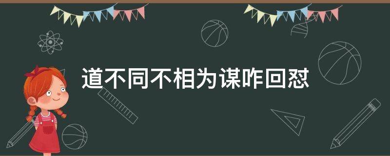 道不同不相为谋咋回怼（道不同不相为谋什么意思）