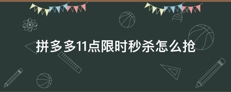 拼多多11点限时秒杀怎么抢 拼多多限时秒杀活动规则全攻略!