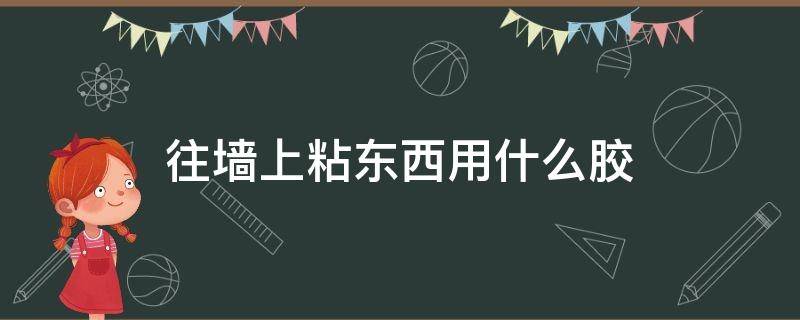 往墙上粘东西用什么胶 往墙上粘东西用什么胶不掉墙皮