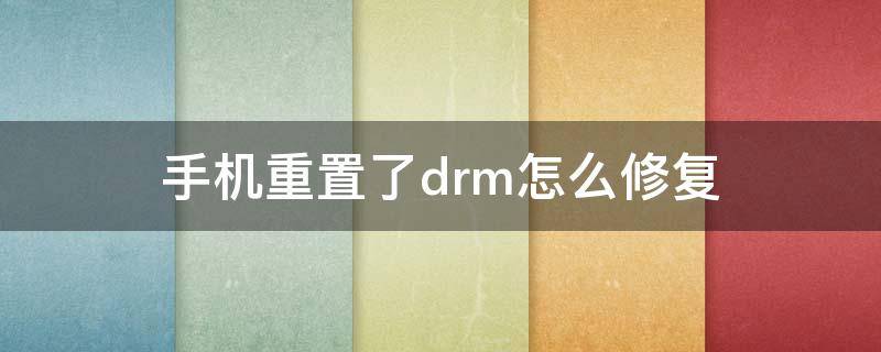 手機重置了drm怎么修復(fù) 手機drm可以重置嗎