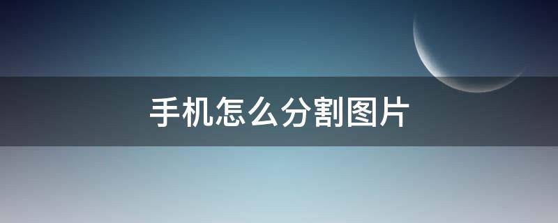 手機怎么分割圖片 手機怎么分割圖片6個