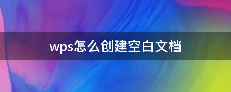 wps怎么创建空白文档（在wps中怎样创建一个空白文档）