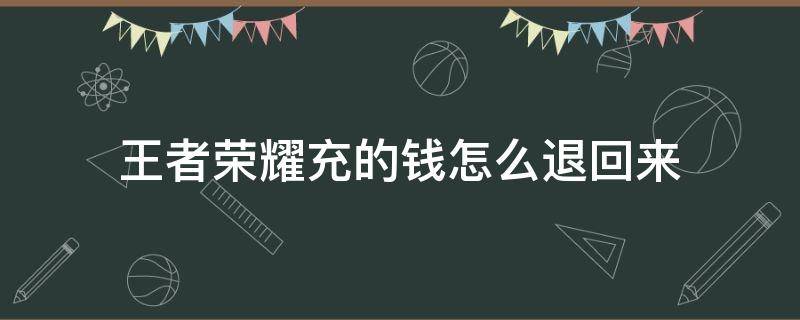 王者榮耀充的錢(qián)怎么退回來(lái) 王者榮耀充的錢(qián)怎么退回來(lái)QQ