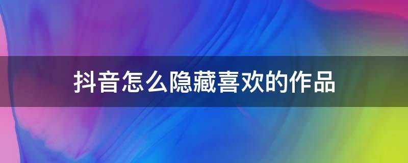 抖音怎么隐藏喜欢的作品（抖音怎么隐藏喜欢的作品和关注）