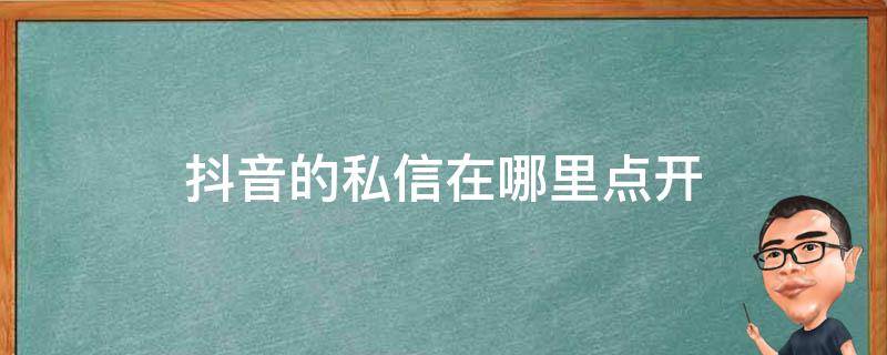 抖音的私信在哪里点开 抖音上的私信怎么打开