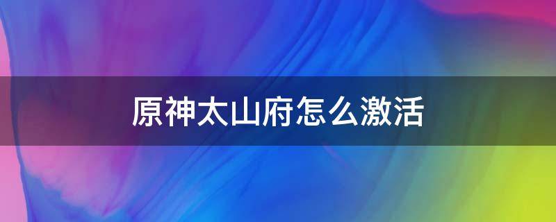 原神太山府怎么激活 原神太山府秘境怎么激活