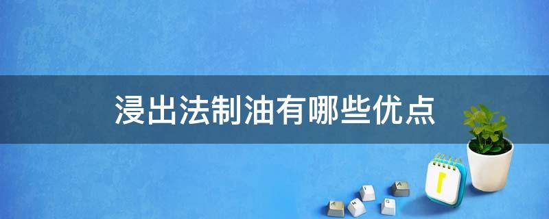 浸出法制油有哪些优点（浸出法制油的原理和工艺?）