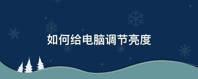 如何给电脑调节亮度 电脑怎么把亮度调节