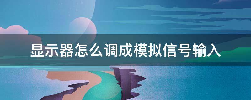 显示器怎么调成模拟信号输入 显示器输入信号模拟还是数字