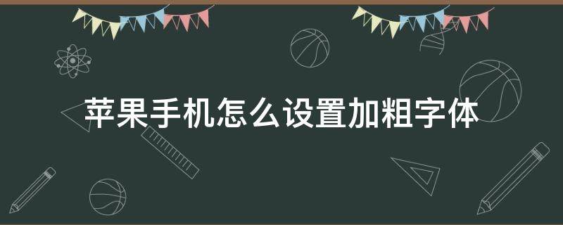 蘋果手機(jī)怎么設(shè)置加粗字體 蘋果手機(jī)怎么設(shè)置字體大小加粗