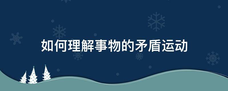 如何理解事物的矛盾運動（事物的矛盾運動是什么）