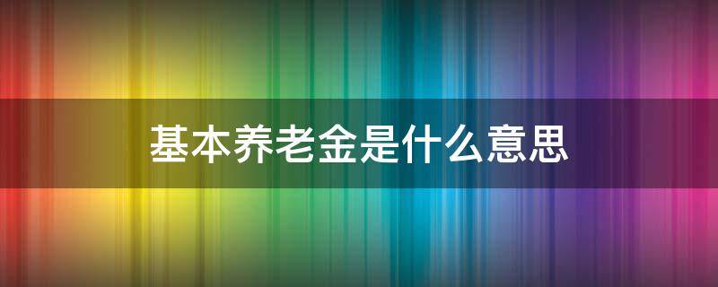 基本养老金是什么意思（按月领取基本养老金是什么意思）