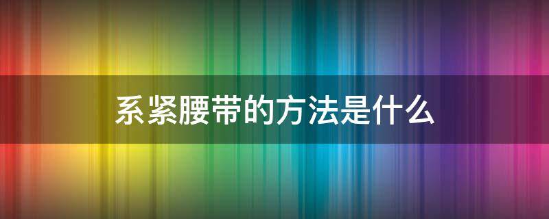 系紧腰带的方法是什么（最简单系腰带的方法）