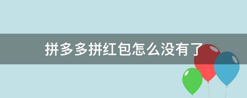 拼多多拼紅包怎么沒有了 拼多多找不到拼紅包