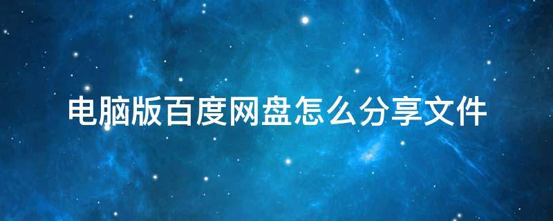 電腦版百度網(wǎng)盤怎么分享文件 電腦版百度網(wǎng)盤如何分享文件