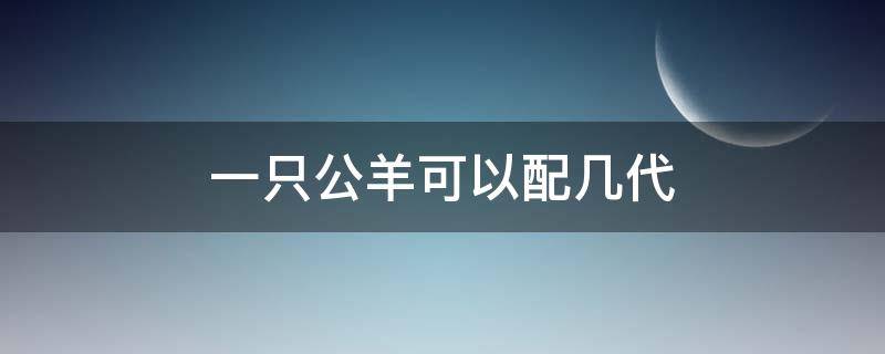 一只公羊可以配幾代 種公羊能配它的下一代嗎?