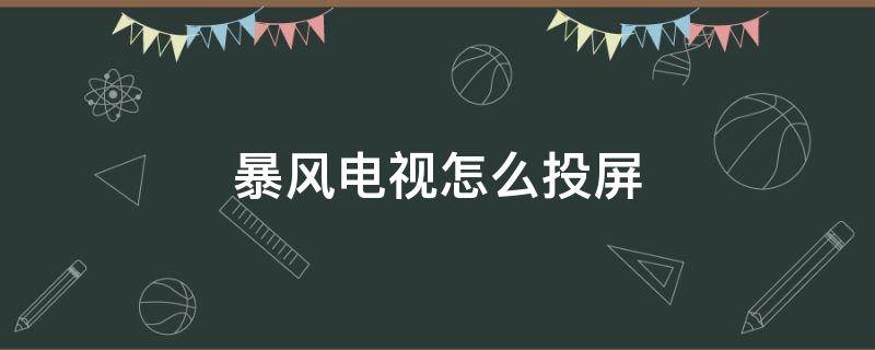 暴风电视怎么投屏 暴风电视怎么投屏不了