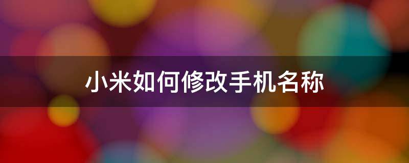 小米如何修改手机名称 小米怎么修改手机名称