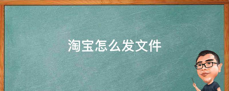 淘宝怎么发文件 手机淘宝怎么发文件