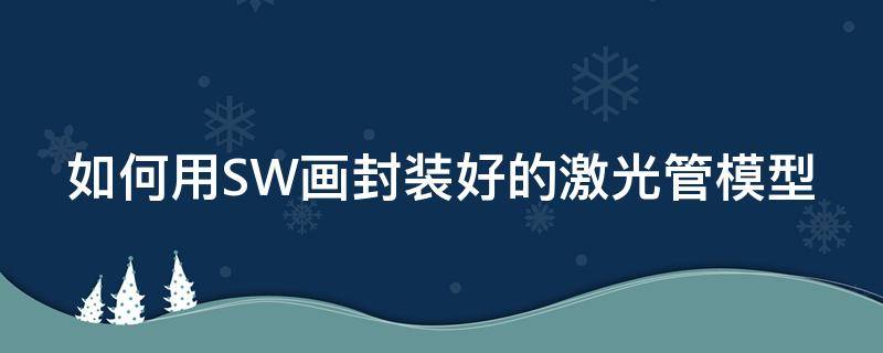 如何用SW畫封裝好的激光管模型 solidworks怎么畫激光切管圖