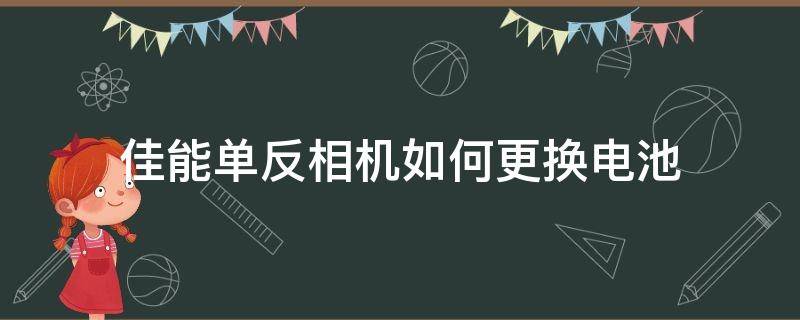 佳能单反相机如何更换电池（canon摄像机怎么换电池）