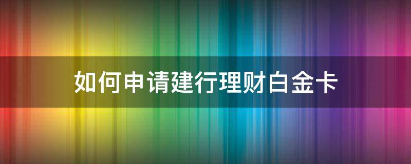 如何申請建行理財白金卡（建行怎么辦理財金卡）