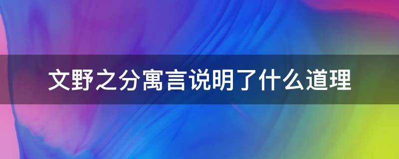 文野之分寓言说明了什么道理（文野之分寓言告诉我们什么道理）