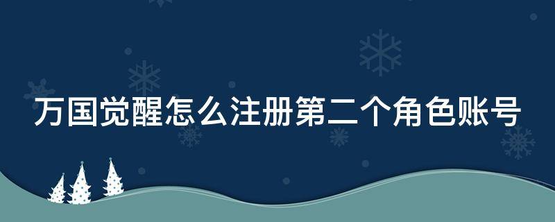 萬國覺醒怎么注冊第二個角色賬號 萬國覺醒如何注冊第二個賬號