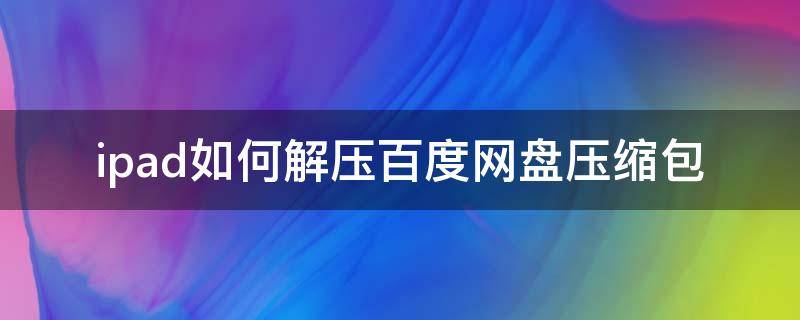 ipad如何解壓百度網(wǎng)盤(pán)壓縮包 ipad百度網(wǎng)盤(pán)下載壓縮包怎么解壓