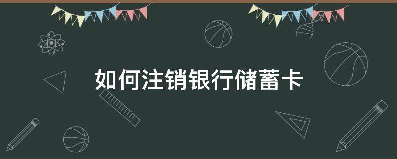 如何注销银行储蓄卡（储蓄银行怎么注销银行卡账户）