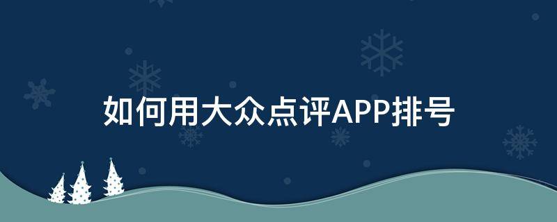 如何用大众点评APP排号 大众点评排队功能怎么用