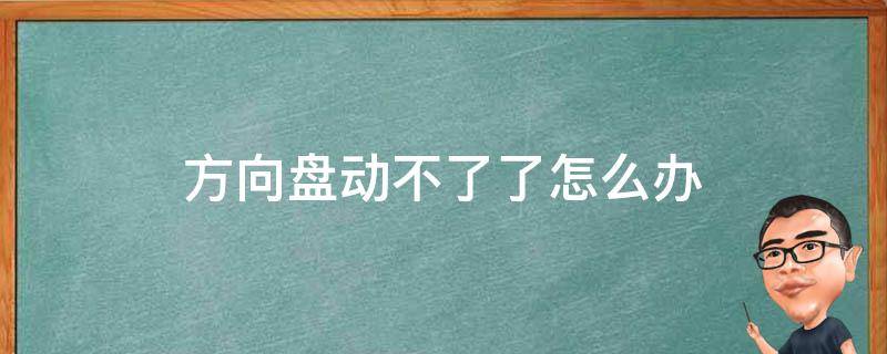 方向盘动不了了怎么办 车子方向盘动不了