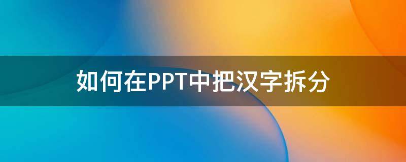 如何在PPT中把漢字拆分 ppt怎么把漢字筆畫(huà)拆分