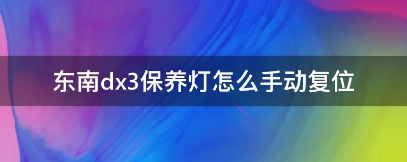 东南dx3保养灯怎么手动复位 东南dx3保养灯归零教程