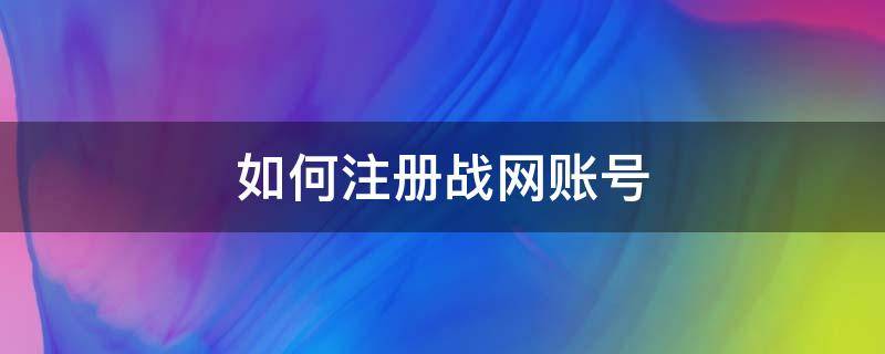 如何注册战网账号 战网用什么注册